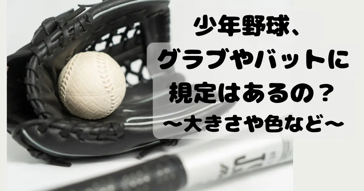 少年野球（学童野球）のグローブやバットって規定はあるの？大きさや色